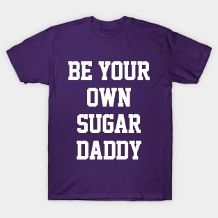 Be Your Own Sugar Daddy T-Shirt